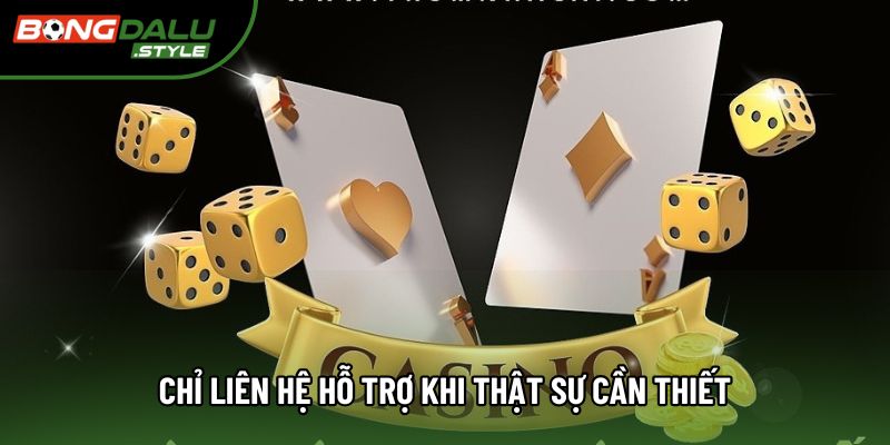 Chỉ liên hệ hỗ trợ khi thật sự cần thiết