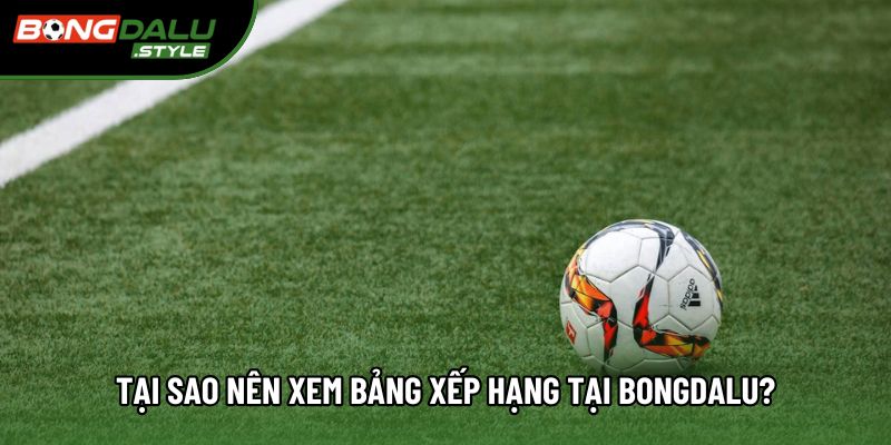 Tại sao nên xem bảng xếp hạng tại Bongdalu? Tại sao nên xem bảng xếp hạng tại Bongdalu?
